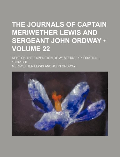 The Journals of Captain Meriwether Lewis and Sergeant John Ordway (Volume 22); Kept on the Expedition of Western Exploration, 1803-1806 (9781235807534) by Lewis, Meriwether