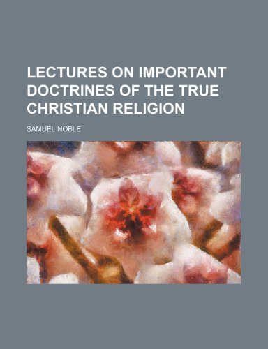 Lectures on Important Doctrines of the True Christian Religion (9781235812286) by Noble, Samuel