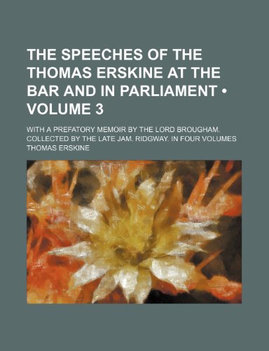 The Speeches of the Thomas Erskine at the Bar and in Parliament (Volume 3 ); With a Prefatory Memoir by the Lord Brougham. Collected by the Late Jam. (9781235813757) by Erskine, Thomas