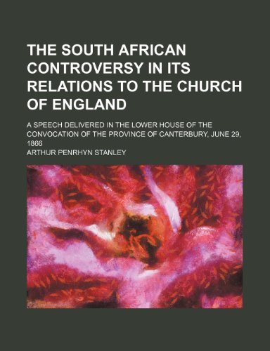 The South African Controversy in Its Relations to the Church of England; A Speech Delivered in the Lower House of the Convocation of the Province of C (9781235817762) by Stanley, Arthur Penrhyn