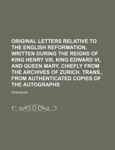 Original Letters Relative to the English Reformation, Written During the Reigns of King Henry VIII, King Edward VI, and Queen Mary, Chiefly from the a (9781235817793) by Robinson