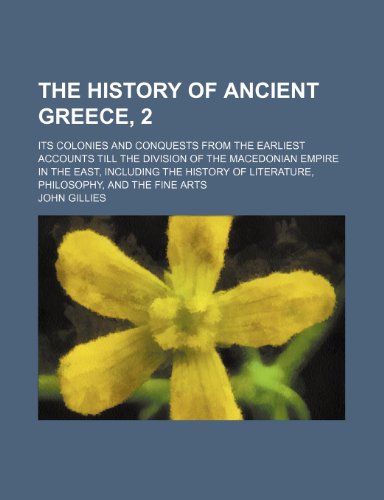 The History of Ancient Greece, 2; Its Colonies and Conquests from the Earliest Accounts Till the Division of the Macedonian Empire in the East, Includ (9781235824265) by Gillies, John
