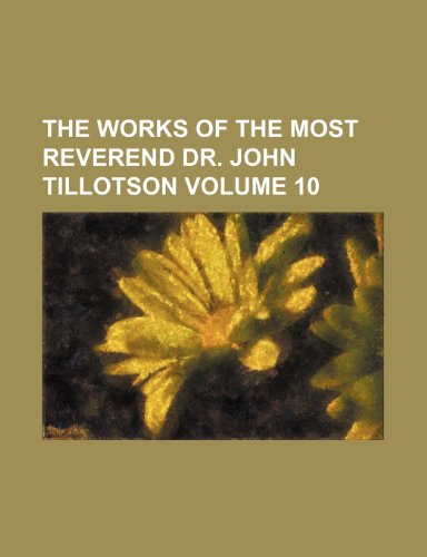 The Works of the Most Reverend Dr. John Tillotson Volume 10 (9781235824685) by Tillotson, John