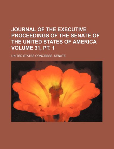 Journal of the Executive Proceedings of the Senate of the United States of America Volume 31, PT. 1 (9781235824869) by United States Congress Senate