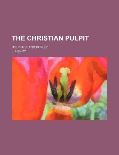 The Christian Pulpit; Its Place and Power (9781235826115) by Henry, J.