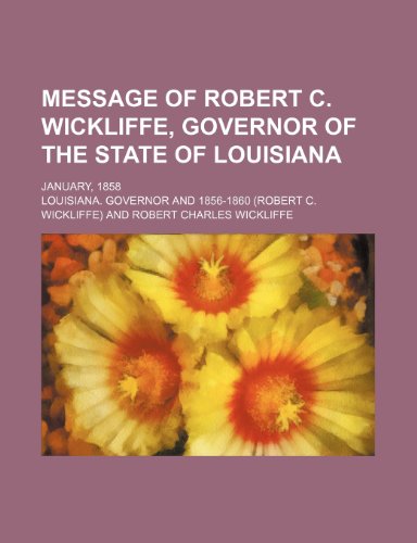 Message of Robert C. Wickliffe, governor of the state of Louisiana; January, 1858 (9781235826856) by Governor, Louisiana.