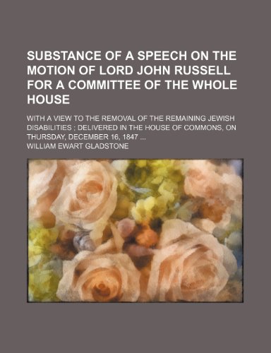 Substance of a Speech on the Motion of Lord John Russell for a Committee of the Whole House; With a View to the Removal of the Remaining Jewish Disabi (9781235827464) by Gladstone, William Ewart