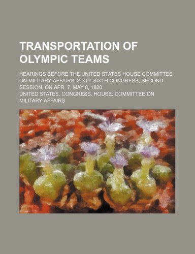 Transportation of Olympic Teams; Hearings Before the United States House Committee on Military Affairs, Sixty-Sixth Congress, Second Session, on Apr. (9781235827747) by Affairs, United States Congress
