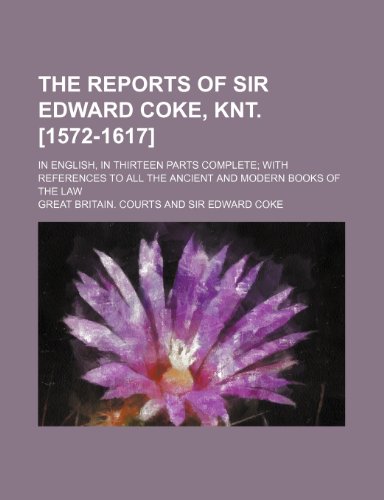 The Reports of Sir Edward Coke, Knt. [1572-1617]; In English, in Thirteen Parts Complete with References to All the Ancient and Modern Books of the La (9781235829086) by Courts, Great Britain