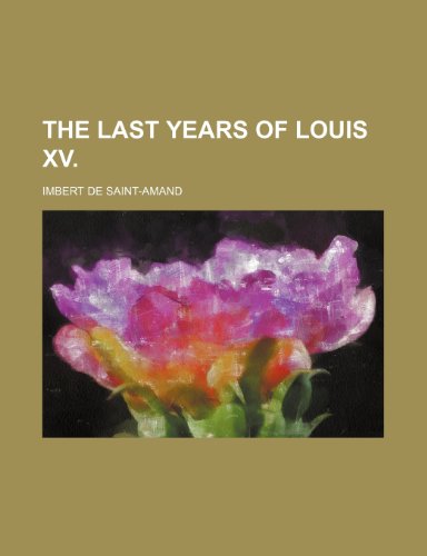 The Last Years of Louis XV. (9781235832420) by Saint-Amand, Imbert De