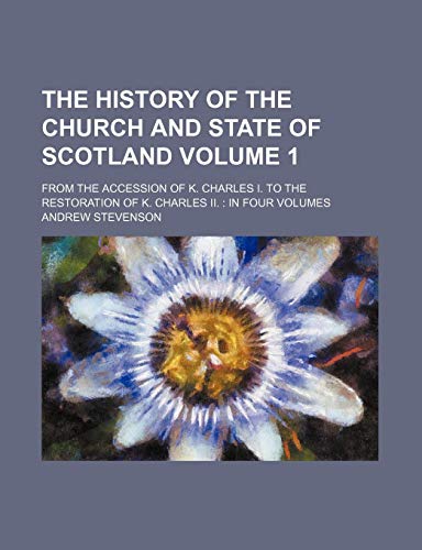 The History of the Church and State of Scotland Volume 1; From the Accession of K. Charles I. to the Restoration of K. Charles II. in Four Volumes (9781235834417) by Stevenson, Andrew