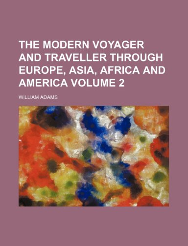 The Modern Voyager and Traveller Through Europe, Asia, Africa and America Volume 2 (9781235834530) by Adams, William