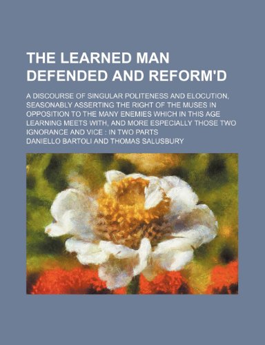 The Learned Man Defended and Reform'd; A Discourse of Singular Politeness and Elocution, Seasonably Asserting the Right of the Muses in Opposition to (9781235836640) by Bartoli, Daniello