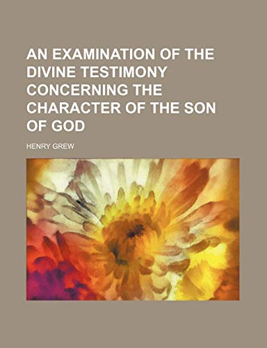 9781235838262: An Examination of the Divine Testimony Concerning the Character of the Son of God