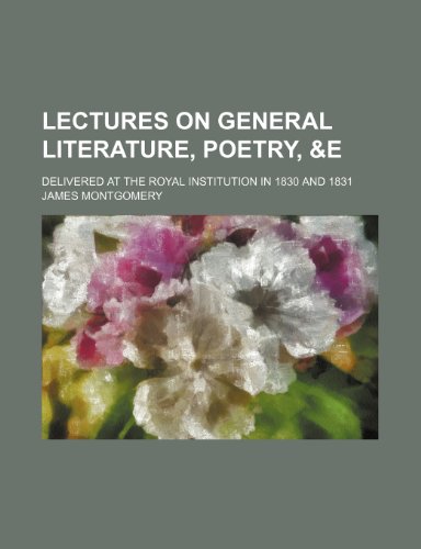 Lectures on General Literature, Poetry, &E; Delivered at the Royal Institution in 1830 and 1831 (9781235838521) by Montgomery, James