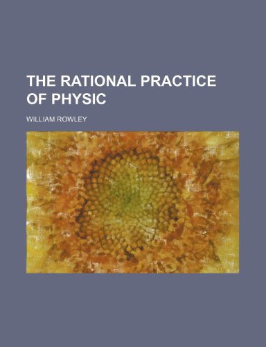 The Rational Practice of Physic (9781235838842) by Rowley, William