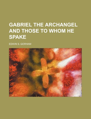 9781235839948: Gabriel the Archangel and Those to Whom He Spake