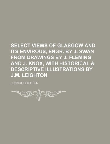 9781235841965: Select Views of Glasgow and Its Envirous, Engr. by J. Swan from Drawings by J. Fleming and J. Knox, with Historical & Descriptive Illustrations by J.M