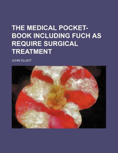 The Medical Pocket-Book Including Fuch as Require Surgical Treatment (9781235843136) by Elliot, John