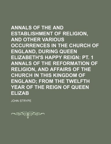 Annals of the Reformation and Establishment of Religion, and Other Various Occurrences in the Church of England, During Queen Elizabeth's Happy Reign (9781235845321) by Strype, John