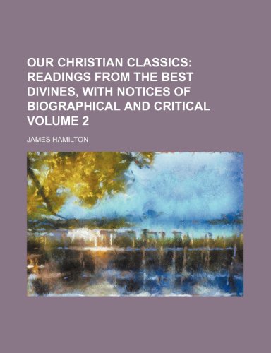 Our Christian Classics Volume 2; Readings from the Best Divines, with Notices of Biographical and Critical (9781235848650) by Hamilton, James