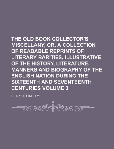 The Old Book Collector's Miscellany, Or, a Collection of Readable Reprints of Literary Rarities, Illustrative of the History, Literature, Manners and (9781235851612) by Hindley, Charles