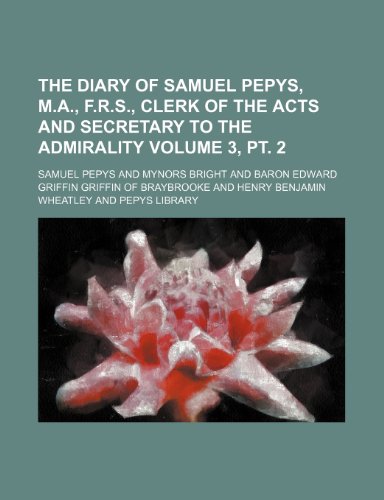The Diary of Samuel Pepys, M.A., F.R.S., Clerk of the Acts and Secretary to the Admirality Volume 3, PT. 2 (9781235851964) by Pepys, Samuel