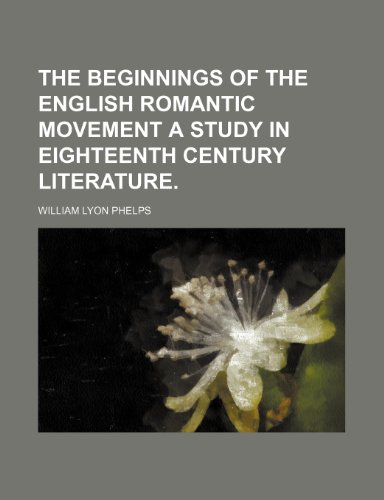 The Beginnings of the English Romantic Movement a Study in Eighteenth Century Literature. (9781235855030) by Phelps, William Lyon