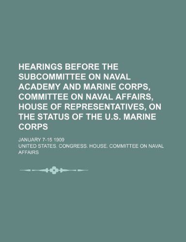 Hearings Before the Subcommittee on Naval Academy and Marine Corps, Committee on Naval Affairs, House of Representatives, on the Status of the U.S. Ma (9781235855634) by Affairs, United States Congress