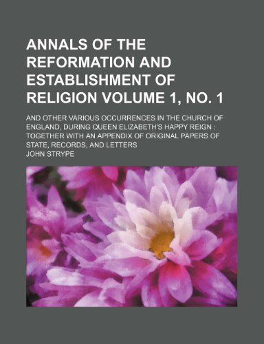 Annals of the Reformation and Establishment of Religion Volume 1, No. 1; And Other Various Occurrences in the Church of England, During Queen Elizabet (9781235856587) by Strype, John