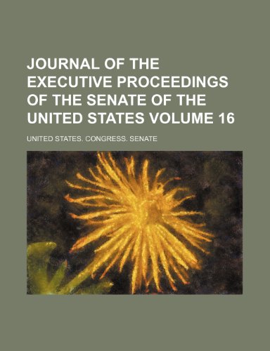 Journal of the Executive Proceedings of the Senate of the United States Volume 16 (9781235861383) by United States Congress Senate