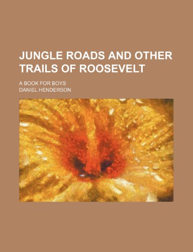 Jungle roads and other trails of Roosevelt; a book for boys (9781235861697) by Henderson, Daniel