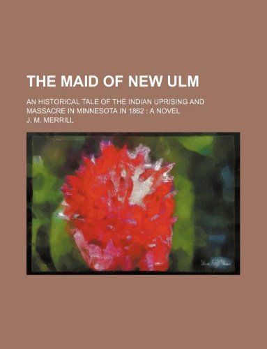 9781235866890: The Maid of New Ulm; an historical tale of the Indian uprising and massacre in Minnesota in 1862 a novel