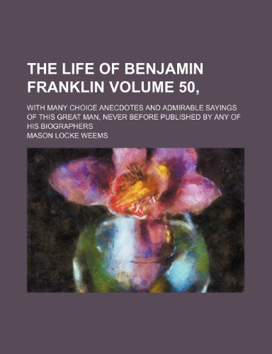The life of Benjamin Franklin Volume 50, ; with many choice anecdotes and admirable sayings of this great man, never before published by any of his biographers (9781235870040) by Mason Locke Weems