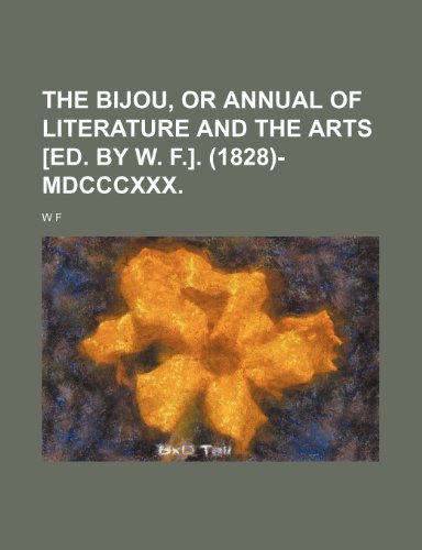 The Bijou, or Annual of Literature and the Arts [Ed. by W. F.]. (1828)-MDCCCXXX. (9781235870699) by W. F