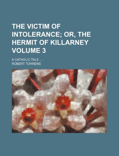The victim of intolerance Volume 3; or, The hermit of Killarney. a Catholic tale (9781235872617) by Robert Torrens