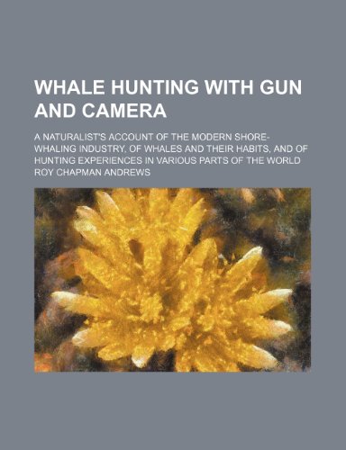 Whale hunting with gun and camera; a naturalist's account of the modern shore-whaling industry, of whales and their habits, and of hunting experiences in various parts of the world (9781235874550) by Roy Chapman Andrews