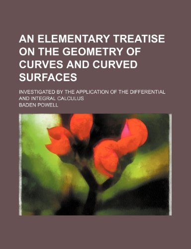 An elementary treatise on the geometry of curves and curved surfaces; investigated by the application of the differential and integral calculus (9781235879654) by Baden Powell