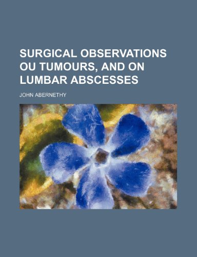 Surgical Observations Ou Tumours, and on Lumbar Abscesses (9781235879739) by John Abernethy