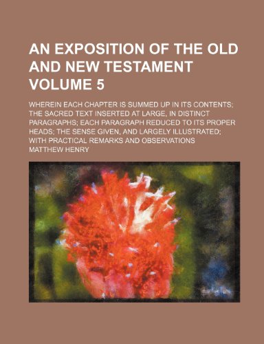 An exposition of the Old and New Testament; wherein each chapter is summed up in its contents; the sacred text inserted at large, in distinct ... heads; the sense given, and largely Volume 5 (9781235879784) by Matthew Henry