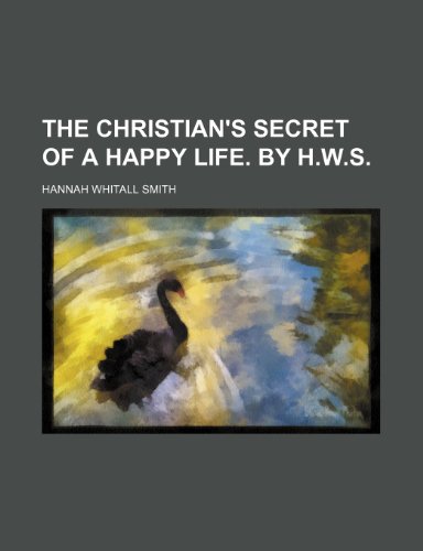 The Christian's Secret of a Happy Life. by H.W.S. (9781235879838) by Hannah Whitall Smith