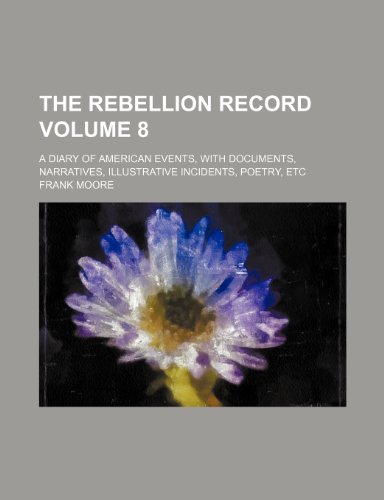 The Rebellion record Volume 8 ; a diary of American events, with documents, narratives, illustrative incidents, poetry, etc (9781235881183) by Frank Moore