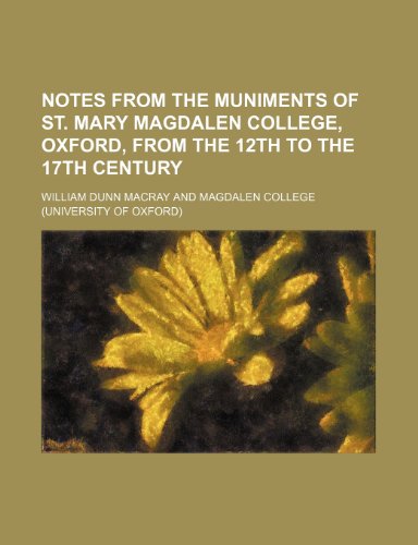 Notes from the muniments of St. Mary Magdalen College, Oxford, from the 12th to the 17th century (9781235881336) by William Dunn Macray