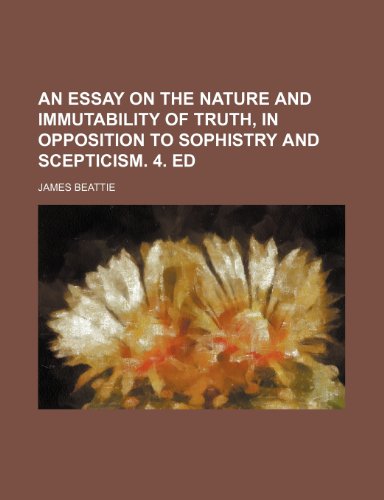 An essay on the nature and immutability of truth, in opposition to sophistry and scepticism. 4. ed (9781235886201) by James Beattie