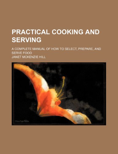 Practical cooking and serving; a complete manual of how to select, prepare, and serve food (9781235887666) by Janet McKenzie Hill