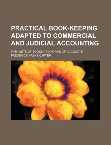 Practical Book-Keeping Adapted to Commercial and Judicial Accounting; With Sets of Books and Forms of Accounts (9781235890338) by Frederick Hayne Carter