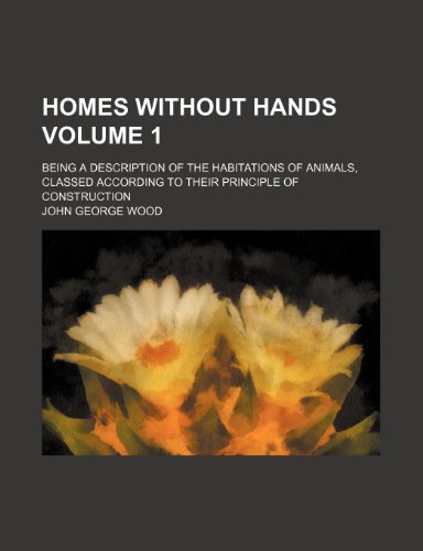 Homes without hands Volume 1; Being a description of the habitations of animals, classed according to their principle of construction (9781235890895) by John George Wood