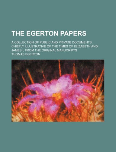 The Egerton papers; a collection of public and private documents, chiefly illustrative of the times of Elizabeth and James I, from the original manucripts (9781235892646) by Thomas Egerton