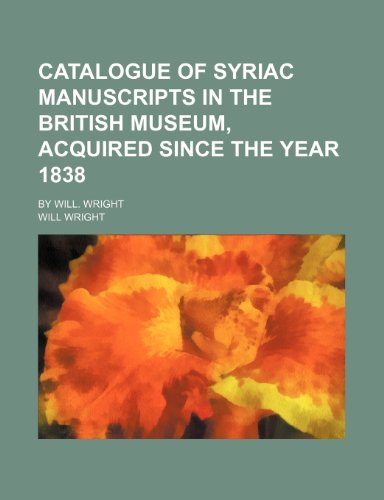 Catalogue of Syriac Manuscripts in the British Museum, acquired since the Year 1838; By Will. Wright (9781235893070) by William Wright