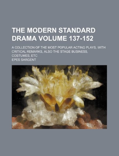 The Modern Standard Drama Volume 137-152; A Collection of the Most Popular Acting Plays, with Critical Remarks, Also the Stage Business, Costumes, Etc (9781235901768) by Epes Sargent